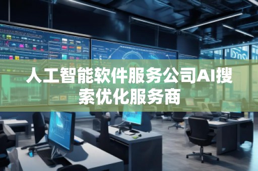 人工智能軟件服務(wù)公司AI搜索優(yōu)化服務(wù)商