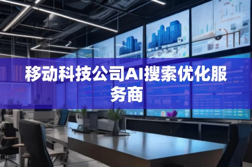 移動科技公司AI搜索優(yōu)化服務商