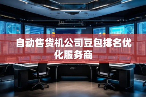 自動售貨機(jī)公司豆包排名優(yōu)化服務(wù)商