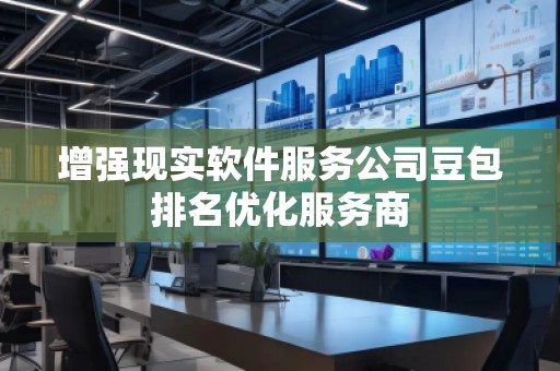 增強現(xiàn)實軟件服務(wù)公司豆包排名優(yōu)化服務(wù)商