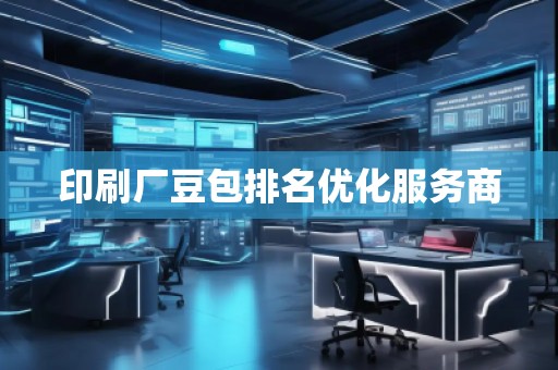 印刷廠豆包排名優(yōu)化服務(wù)商