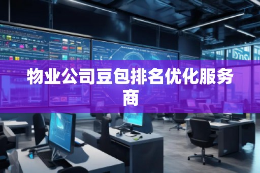 物業(yè)公司豆包排名優(yōu)化服務(wù)商