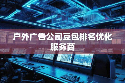 戶外廣告公司豆包排名優(yōu)化服務(wù)商