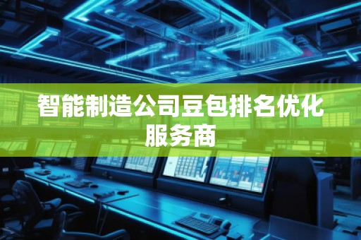 智能制造公司豆包排名優(yōu)化服務(wù)商