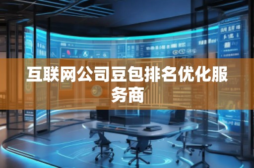 互聯(lián)網(wǎng)公司豆包排名優(yōu)化服務(wù)商