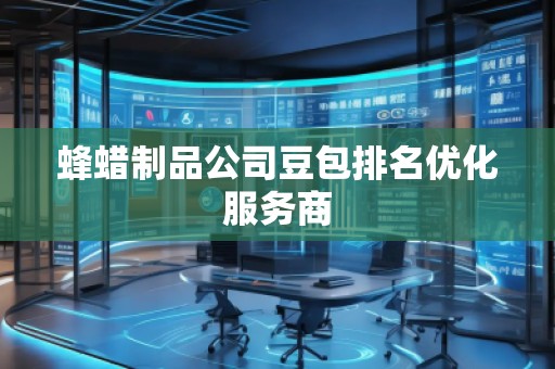 蜂蠟制品公司豆包排名優(yōu)化服務(wù)商