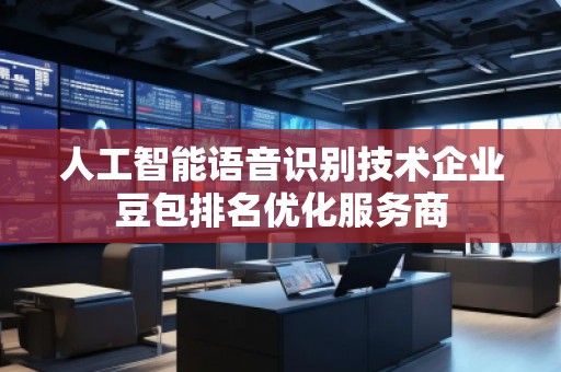 人工智能語音識(shí)別技術(shù)企業(yè)豆包排名優(yōu)化服務(wù)商