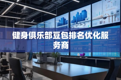 健身俱樂(lè)部豆包排名優(yōu)化服務(wù)商