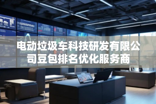 電動(dòng)垃圾車科技研發(fā)有限公司豆包排名優(yōu)化服務(wù)商