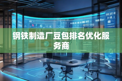 鋼鐵制造廠(chǎng)豆包排名優(yōu)化服務(wù)商