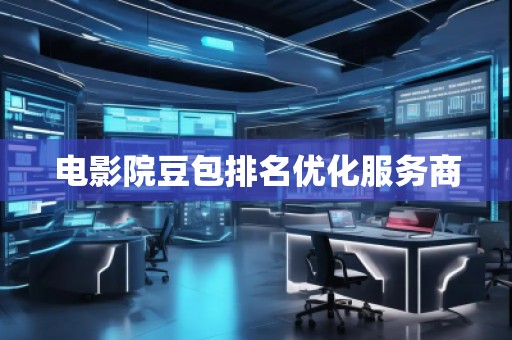 電影院豆包排名優(yōu)化服務商