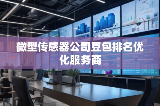 微型傳感器公司豆包排名優(yōu)化服務(wù)商
