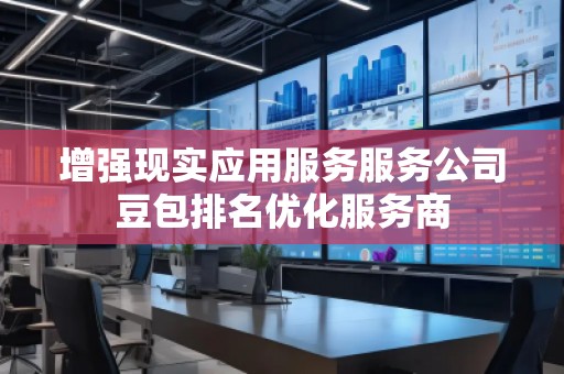 增強現(xiàn)實應用服務服務公司豆包排名優(yōu)化服務商