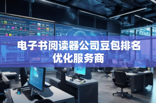 電子書閱讀器公司豆包排名優(yōu)化服務商