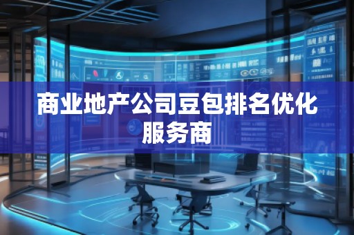 商業(yè)地產公司豆包排名優(yōu)化服務商