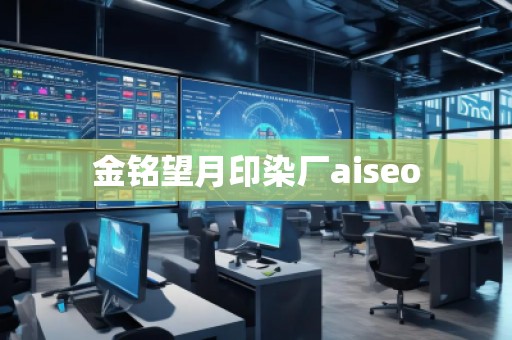 金銘望月印染廠aiseo