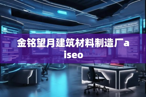 金銘望月建筑材料制造廠aiseo