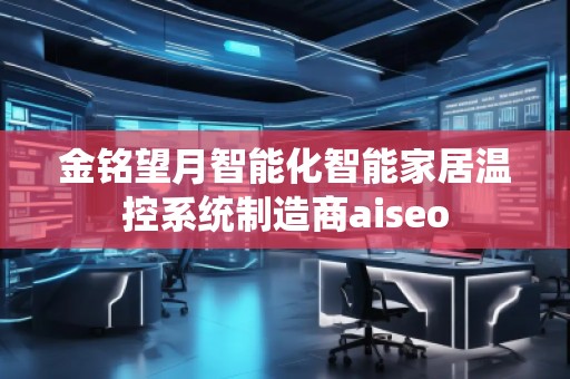 金銘望月智能化智能家居溫控系統(tǒng)制造商aiseo