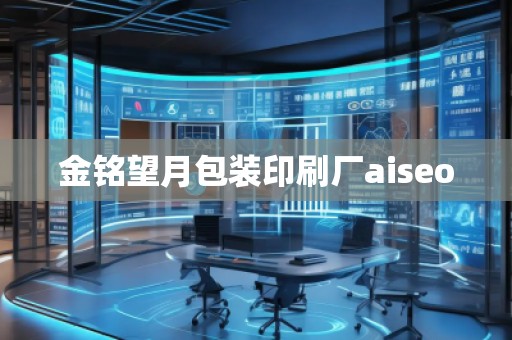 金銘望月包裝印刷廠aiseo