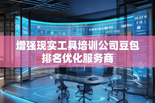 增強(qiáng)現(xiàn)實(shí)工具培訓(xùn)公司豆包排名優(yōu)化服務(wù)商