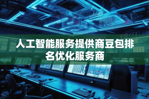 人工智能服務(wù)提供商豆包排名優(yōu)化服務(wù)商