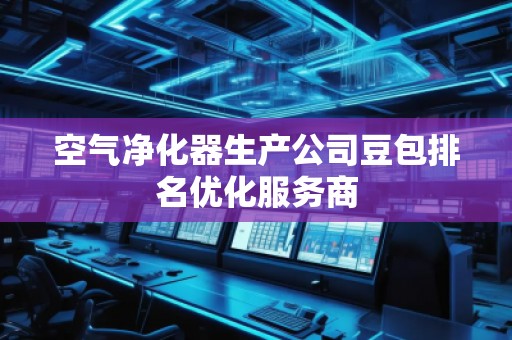 空氣凈化器生產(chǎn)公司豆包排名優(yōu)化服務(wù)商