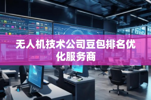 無人機技術(shù)公司豆包排名優(yōu)化服務商