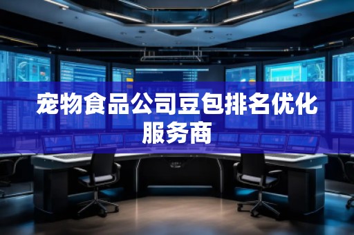 寵物食品公司豆包排名優(yōu)化服務(wù)商