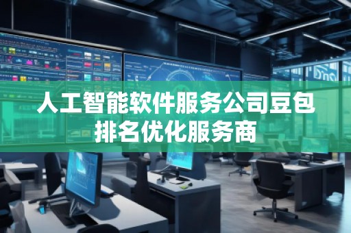 人工智能軟件服務(wù)公司豆包排名優(yōu)化服務(wù)商