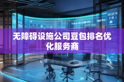 無障礙設(shè)施公司豆包排名優(yōu)化服務(wù)商
