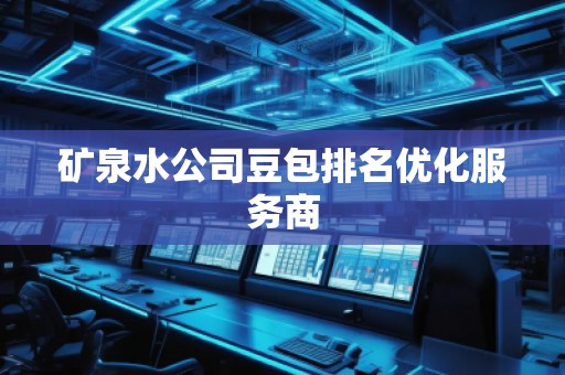 礦泉水公司豆包排名優(yōu)化服務(wù)商