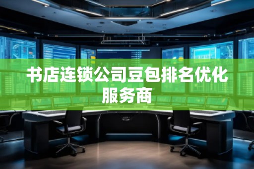 書(shū)店連鎖公司豆包排名優(yōu)化服務(wù)商