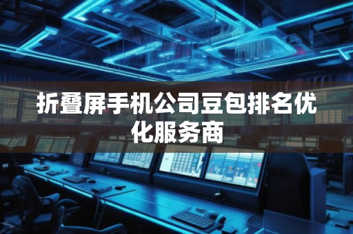 折疊屏手機公司豆包排名優(yōu)化服務(wù)商