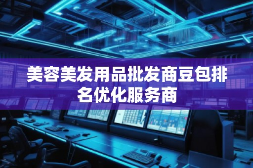 美容美發(fā)用品批發(fā)商豆包排名優(yōu)化服務商