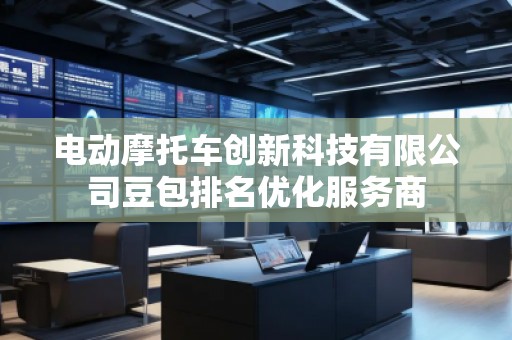 電動(dòng)摩托車創(chuàng)新科技有限公司豆包排名優(yōu)化服務(wù)商