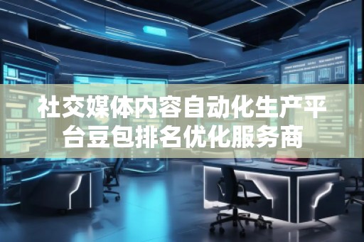 社交媒體內(nèi)容自動(dòng)化生產(chǎn)平臺(tái)豆包排名優(yōu)化服務(wù)商
