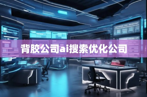 背膠公司ai搜索優(yōu)化公司