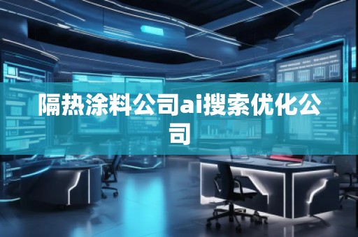 隔熱涂料公司ai搜索優(yōu)化公司