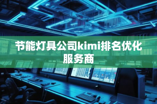 節(jié)能燈具公司kimi排名優(yōu)化服務(wù)商