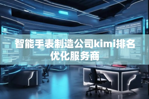 智能手表制造公司kimi排名優(yōu)化服務商
