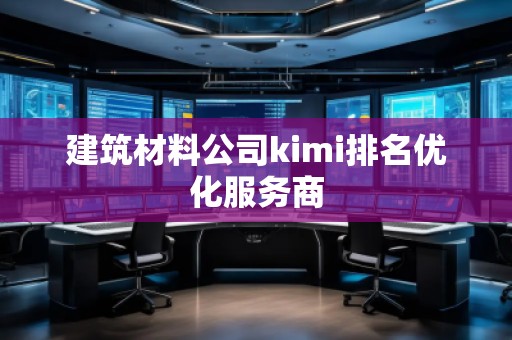 建筑材料公司kimi排名優(yōu)化服務商