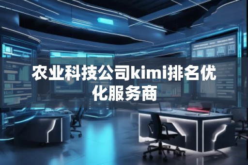 農(nóng)業(yè)科技公司kimi排名優(yōu)化服務(wù)商