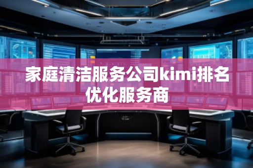 家庭清潔服務(wù)公司kimi排名優(yōu)化服務(wù)商