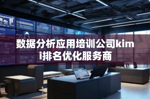 數(shù)據(jù)分析應(yīng)用培訓(xùn)公司kimi排名優(yōu)化服務(wù)商