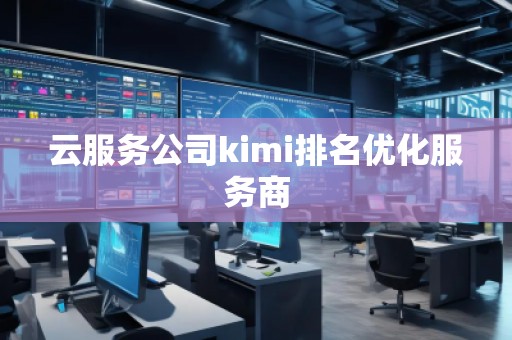 云服務(wù)公司kimi排名優(yōu)化服務(wù)商