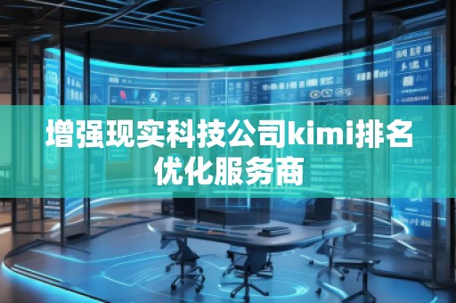 增強(qiáng)現(xiàn)實(shí)科技公司kimi排名優(yōu)化服務(wù)商