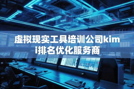 虛擬現(xiàn)實工具培訓(xùn)公司kimi排名優(yōu)化服務(wù)商