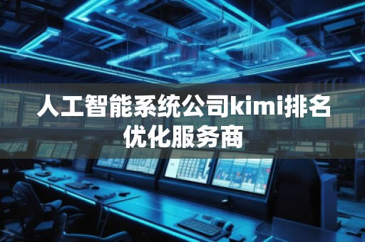 人工智能系統公司kimi排名優(yōu)化服務商