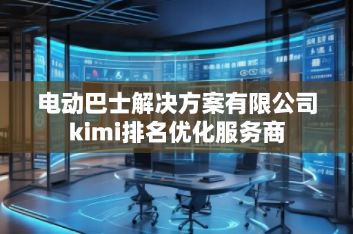 電動巴士解決方案有限公司kimi排名優(yōu)化服務(wù)商