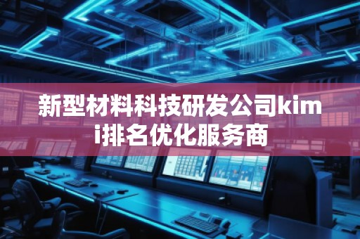 新型材料科技研發(fā)公司kimi排名優(yōu)化服務(wù)商